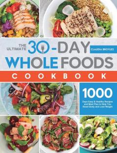 The Ultimate 30-Day Whole Foods Cookbook: 1000 Days Easy & Healthy Recipes and Meal Plan to Help You Reset Body and Lose Weight