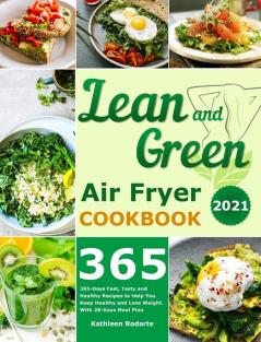 Lean and Green Air Fryer Cookbook 2021: 365-Days Fast Tasty and Healthy Recipes to Help You Keep Healthy and Lose Weight. With 28-Days Meal Plan