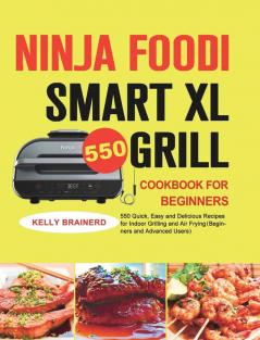 Ninja Foodi Smart XL Grill Cookbook for Beginners: 550 Quick Easy and Delicious Recipes for Indoor Grilling and Air Frying（Beginners and Advanced Users）