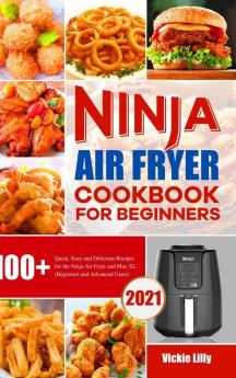 Ninja Air Fryer Cookbook for Beginners: 100+ Quick Easy and Delicious Recipes for the Ninja Air Fryer and Max XL (Beginners and Advanced Users)