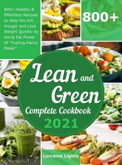 Lean and Green Complete Cookbook 2021: 800+ Healthy & Effortless Recipes to Help You Kill Hunger and Lose Weight Quickly by Using the Power of Fueling Hacks Meals