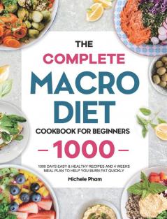 The Complete Macro Diet Cookbook for Beginners: 1000 Days Easy & Healthy Recipes and 4 Weeks Meal Plan to Help You Burn Fat Quickly