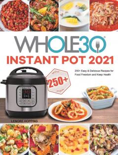 The Whole30 Instant Pot 2021: 250+ Easy & Delicious Recipes for Food Freedom and Keep Health