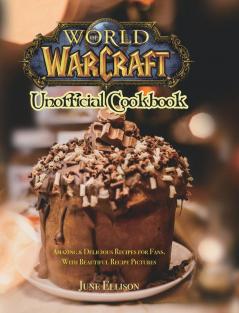 World of Warcraft Unofficial Cookbook: Amazing & Delicious Recipes for Fans. With Beautiful Recipe Pictures