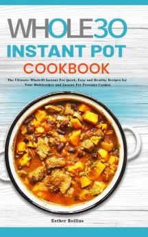 The Whole30 Instant Pot Cookbook: The Ultimate Whole30 Instant Pot Quick Easy and Healthy Recipes for Your Multicooker and Instant Pot Pressure Cooker