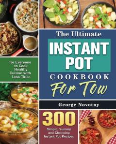 The Ultimate Instant Pot Cookbook For Two: 300 Simple Yummy and Cleansing Instant Pot Recipes for Everyone to Cook Healthy Cuisine with Less Time