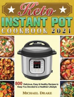 Keto Instant Pot Cookbook 2021: 800 Delicious Easy & Healthy Recipes to Keep You Devoted to a Healthier Lifestyle