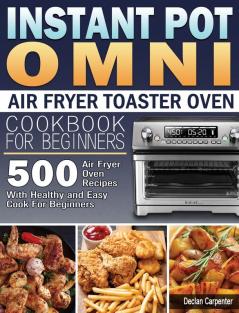 Instant Pot Omni Air Fryer Toaster Oven Cookbook for Beginners: 500 Air Fryer Oven Recipes With Healthy and Easy Cook For Beginners