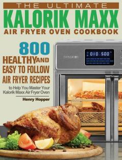 The Ultimate Kalorik Maxx Air Fryer Oven Cookbook