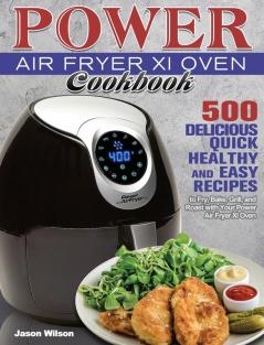 Power Air Fryer Xl Oven Cookbook: 500 Delicious Quick Healthy and Easy Recipes to Fry Bake Grill and Roast with Your Power Air Fryer Xl Oven