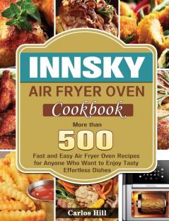 Innsky Air Fryer Oven Cookbook: More than 500 Fast and Easy Air Fryer Oven Recipes for Anyone Who Want to Enjoy Tasty Effortless Dishes