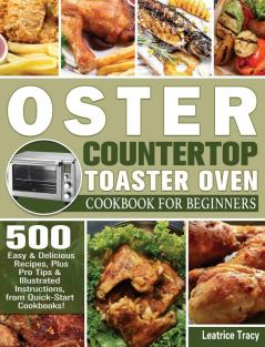 Oster Countertop Toaster Oven Cookbook for Beginners: 500 Easy & Delicious Recipes Plus Pro Tips & Illustrated Instructions from Quick-Start Cookbooks!