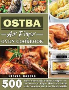 OSTBA Air Fryer Oven Cookbook: 500 Time-Saved and Simple Recipes for the Novice to Enjoy Their Life Better with Delicious Oil-Free Meals Kindle