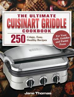 The Ultimate Cuisinart Griddle Cookbook: 250 Crispy Easy Healthy Recipes for Your Grill Griddler and Panini Press