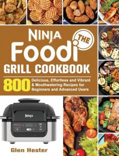 The Ninja Foodi Grill Cookbook: 800 Delicious Effortless and Vibrant & Mouthwatering Recipes for Beginners and Advanced Users