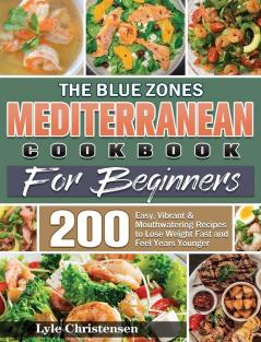 The Blue Zones Mediterranean Diet Cookbook for Beginners: 200 Easy Vibrant & Mouthwatering Recipes to Lose Weight Fast and Feel Years Younger