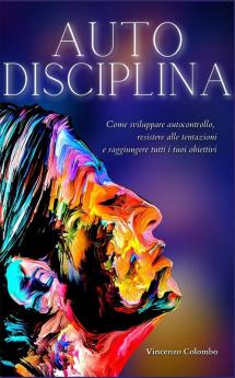 Autodisciplina: L'arte e la scienza della Disciplina: come sviluppare autocontrollo resistere alle tentazioni e raggiungere tutti i tuoi obiettivi