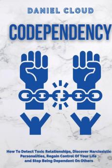 Codependency: : How to Detect Toxic Relationship Discover Narcissistic Personalities Regain Control of Your Life and Stopping Being Dependent From ... Personalities Regain Control of Your Life
