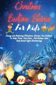 Christmas Bedtime Stories for Kids: Funny and Relaxing Christmas Stories For Children To Help Them Feel Calm Fall Asleep Fast And Avoid Night Awakenings