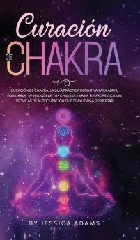 Curación de Chakra: La guía práctica definitiva para abrir equilibrar desbloquear tus chakras y abrir el tercer ojo con técnicas de autocuración que te ayudan a despertar