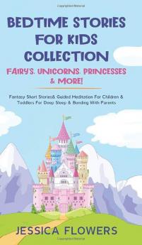 Bedtime Stories For Kids Collection- Fairy's Unicorns Princesses& More!: Fantasy Short Stories& Guided Meditation For Children& Toddlers For Deep Sleep& Bonding With Parents