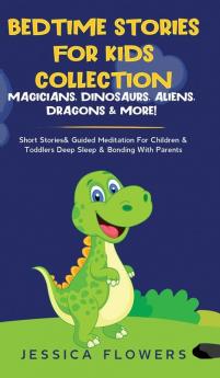 Bedtime Stories For Kids Collection- Magicians Dinosaurs Aliens Dragons& More!: Short Stories& Guided Meditation For Children& Toddlers Deep Sleep& Bonding With Parents