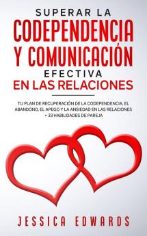 Superar la Codependencia y Comunicación Efectiva en las Relaciones: Tu plan de Recuperación de la Codependencia el Abandono el Apego y la Ansiedad en las Relaciones + 33 Habilidades de Pareja