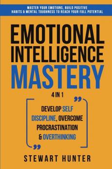 Emotional Intelligence Mastery: Master Your Emotions Build Positive Habits & Mental Toughness To Reach Your Full Potential