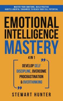 Emotional Intelligence Mastery: Master Your Emotions Build Positive Habits & Mental Toughness To Reach Your Full Potential