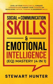 Social + Communication Skills & Emotional Intelligence (EQ) Mastery (4 in 1): Level-Up Your People Skills Conquer Conservations & Boost Your Charisma ... Critical Thinking & Leadership Skills