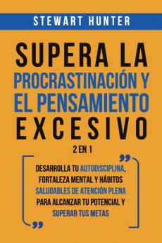 Supera la Procrastinación y el pensamiento excesivo 2 en 1: Desarrolla tu autodisciplina fortaleza mental y hábitos saludables de Atención Plena para alcanzar tu potencial y superar tus metas