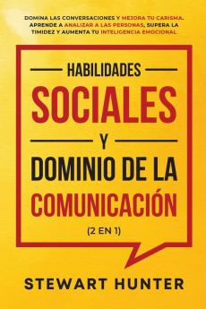 Habilidades Sociales y Dominio de la Comunicación (2 en 1): Domina las Conversaciones y Mejora tu Carisma. Aprende a Analizar a las Personas Supera la Timidez y Aumenta tu Inteligencia Emocional