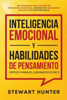 Inteligencia Emocional y Habilidades de Pensamiento Crítico para el Liderazgo (2 en 1): 20 Estrategias para Mejorar tu Inteligencia Emocional Mejorar tus Habilidades Sociales y tu Autoconciencia