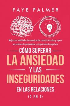 Cómo Superar la Ansiedad y las Inseguridades en las Relaciones (2 en 1): Mejora tus habilidades de comunicación controla los celos y supera los patrones de pensamiento y comportamiento negativos