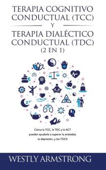 Terapia cognitivo-conductual (TCC) y terapia dialéctico-conductual (TDC) 2 en 1: Cómo la TCC la TDC y la ACT pueden ayudarle a superar la ansiedad la depresión y los TOCS