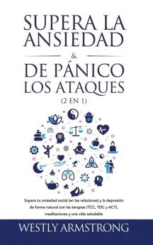 Supera la ansiedad y los ataques de pánico (2 en 1): Supera tu ansiedad social (en las relaciones) y la depresión de forma natural con las terapias (TCC TDC y ACT) meditaciones y una vida saludable