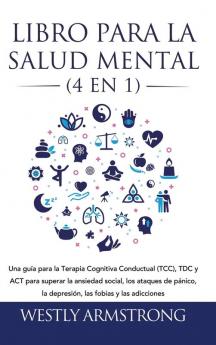 Libro para la Salud Mental (4 en 1): Una guía para la Terapia Cognitiva Conductual (TCC) TDC y ACT para superar la ansiedad social los ataques de pánico la depresión las fobias y las adicciones