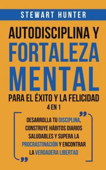 Autodisciplina y Fortaleza Mental Para el Éxito y la Felicidad 2 en 1: Desarrolla tu disciplina construye hábitos diarios saludables y supera la procrastinación y encontrar la verdadera libertad