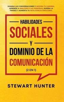 Habilidades Sociales y Dominio de la Comunicación (2 en 1): Domina las Conversaciones y Mejora tu Carisma. Aprende a Analizar a las Personas Supera la Timidez y Aumenta tu Inteligencia Emocional