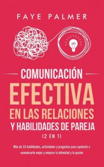 Comunicación Efectiva en las Relaciones y Habilidades de Pareja (2 en 1): Más de 33 habilidades actividades y preguntas para ayudarte a comunicarte mejor y mejorar la intimidad y la pasión