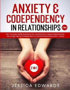 Anxiety& Codependency In Relationships (2 in 1): 50+ Couples Skills& Questions For Creating Your Dream Relationship No Longer Being Codependent& Overcoming Attachment+ More