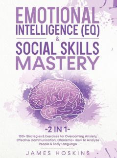 Emotional Intelligence (EQ) & Social Skills Mastery (2 in 1): 100+ Strategies & Exercises For Overcoming Anxiety Effective Communication Charisma+ How To Analyze People & Body Language