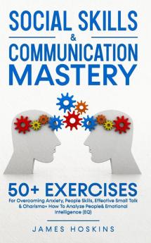 Social Skills & Communication Mastery: 50+ Exercises For Overcoming Anxiety People Skills Effective Small Talk & Charisma+ How To Analyze People& Emotional Intelligence (EQ)