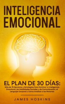 Inteligencia Emocional - El: Más de 75 Ejercicios y Estrategias Para Dominar tu Inteligencia Emocional las Habilidades Sociales y de Comunicación el Lenguaje Corporal y Cómo Analizar a las Personas