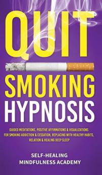 Quit Smoking Hypnosis: Guided Meditations Positive Affirmations & Visualizations For Smoking Addiction & Cessation Replacing With Healthy Habits Relation & Healing Deep Sleep