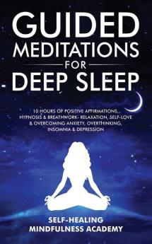 Guided Meditations For Deep Sleep: 10 Hours Of Positive Affirmations Hypnosis& Breathwork- Relaxation Self-Love & Overcoming Anxiety Overthinking Insomnia& Depression