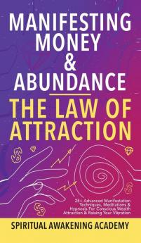 Manifesting Money & Abundance Blueprint - The Law Of Attraction: 25+ Advanced Manifestation Techniques Meditations & Hypnosis For Conscious Wealth Attraction & Raising Your Vibration