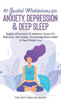 10 Guided Meditations For Anxiety Depression & Deep Sleep: Positive Affirmations & Meditation Scripts For Relaxation Self-Healing Overthinking Stress-Relief & Rapid Weight Loss