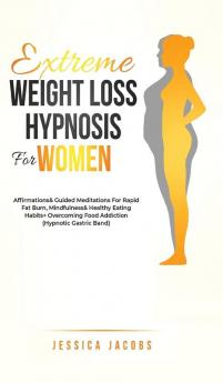 Extreme Weight Loss Hypnosis For Women: Affirmations & Guided Meditations For Rapid Fat Burn Mindfulness & Healthy Eating Habits + Overcoming Food Addiction (Hypnotic Gastric Band)