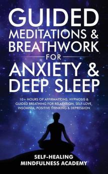 Guided Meditations & Breathwork For Anxiety & Deep Sleep: 10+ Hours Of Affirmations Hypnosis & Guided Breathing For Relaxation Self-Love Insomnia Positive Thinking & Depression